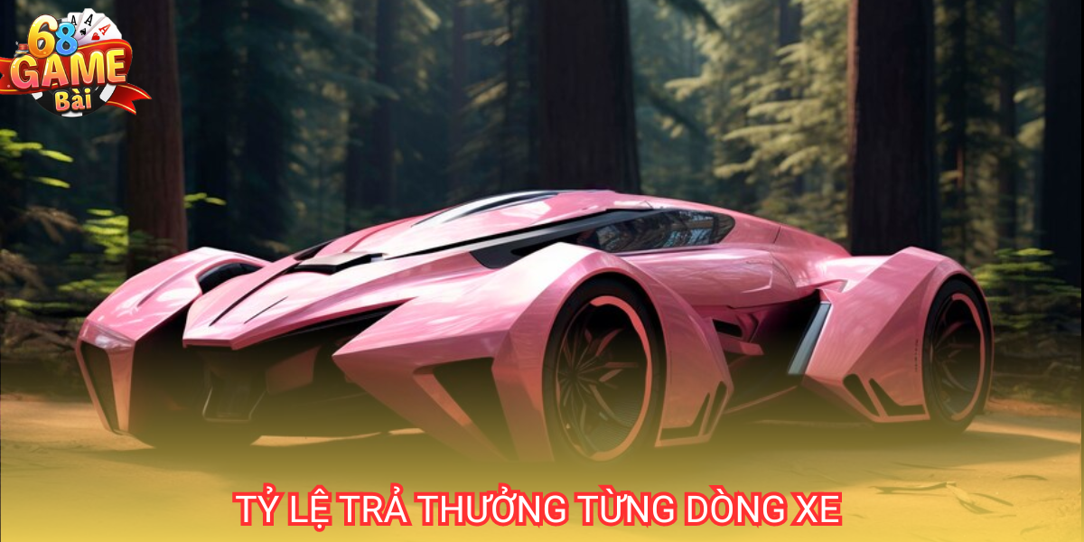 Siêu Xe: Hướng dẫn luật và cách chơi tại cổng 68 game bài 3 Mỗi dòng xe khác nhau sẽ có mức quy đổi thưởng tương ứng