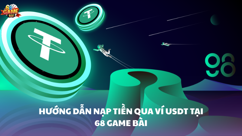 Hướng dẫn chi tiết nạp tiền bằng ví USDT 68 Game Bài 2 Hướng dẫn nạp tiền bằng ví USDT tại 68 Game Bài